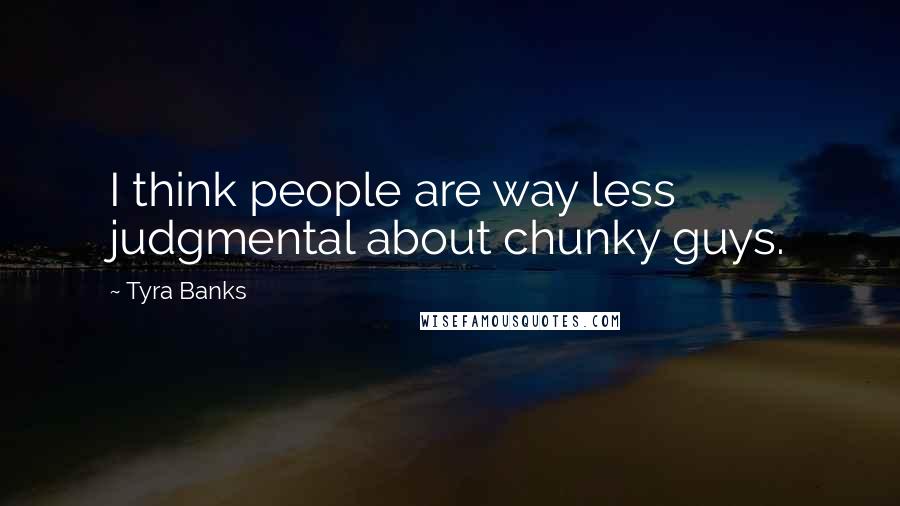 Tyra Banks Quotes: I think people are way less judgmental about chunky guys.