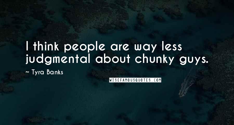 Tyra Banks Quotes: I think people are way less judgmental about chunky guys.