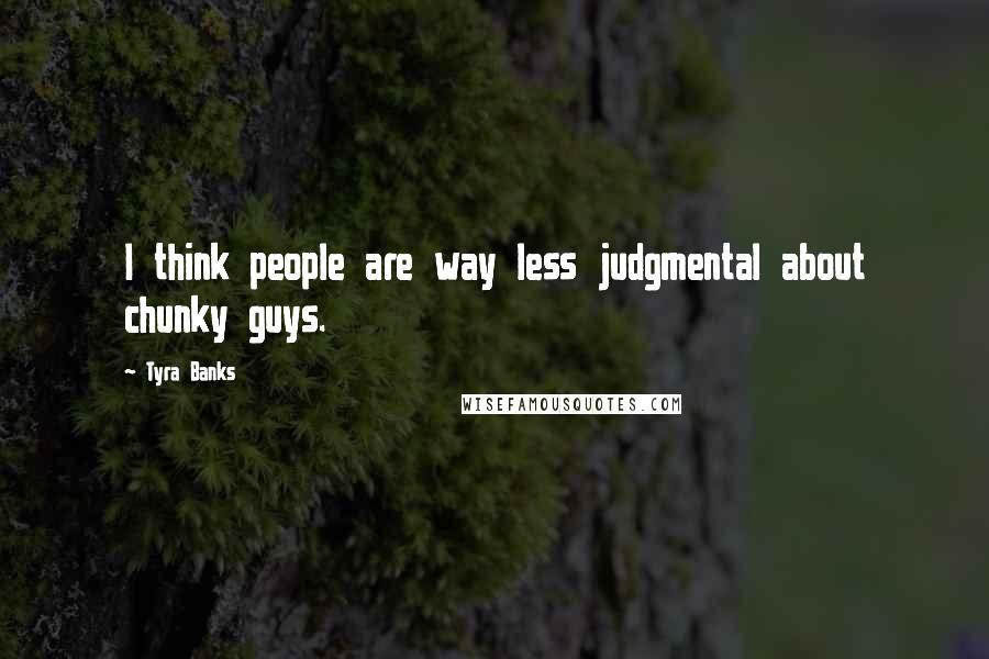 Tyra Banks Quotes: I think people are way less judgmental about chunky guys.