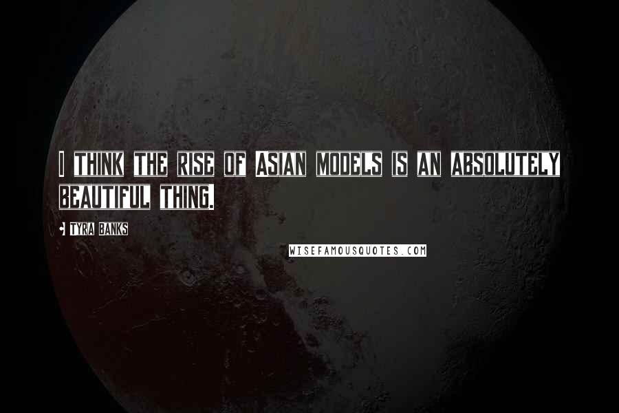 Tyra Banks Quotes: I think the rise of Asian models is an absolutely beautiful thing.