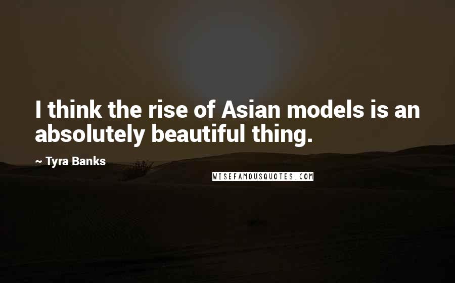 Tyra Banks Quotes: I think the rise of Asian models is an absolutely beautiful thing.