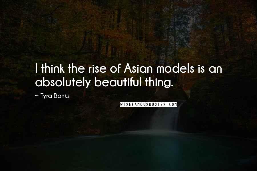 Tyra Banks Quotes: I think the rise of Asian models is an absolutely beautiful thing.