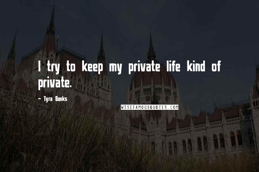 Tyra Banks Quotes: I try to keep my private life kind of private.