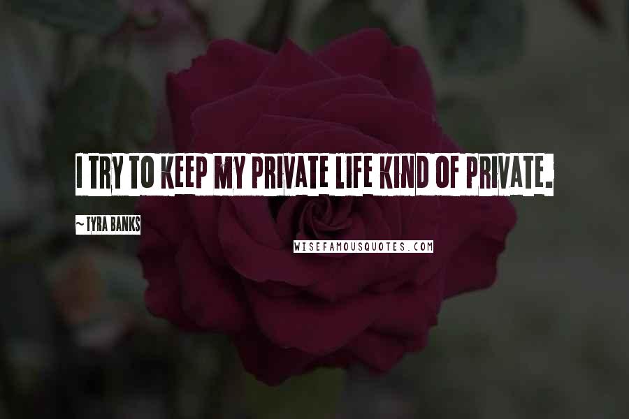 Tyra Banks Quotes: I try to keep my private life kind of private.