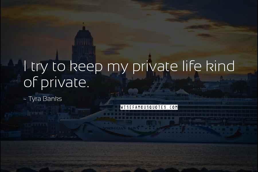 Tyra Banks Quotes: I try to keep my private life kind of private.