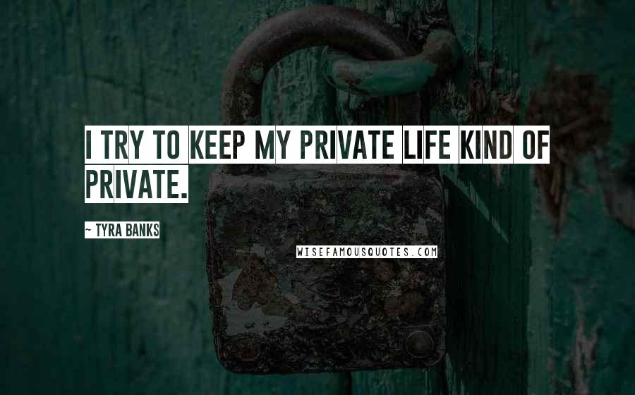 Tyra Banks Quotes: I try to keep my private life kind of private.