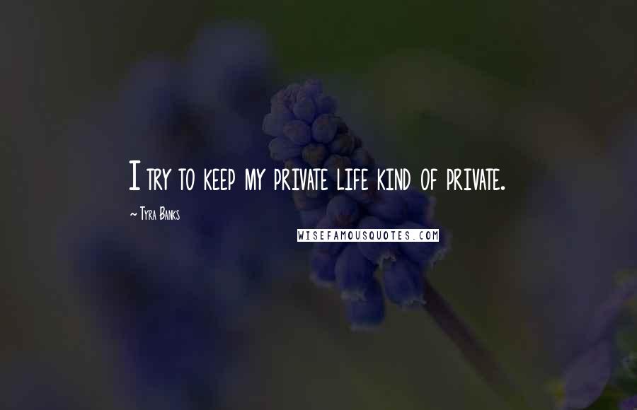 Tyra Banks Quotes: I try to keep my private life kind of private.