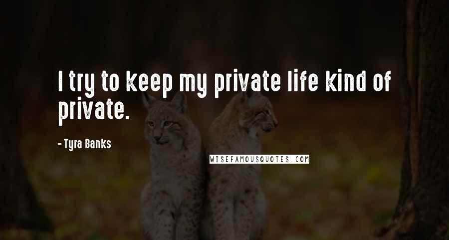 Tyra Banks Quotes: I try to keep my private life kind of private.