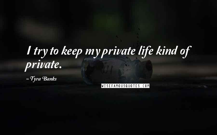 Tyra Banks Quotes: I try to keep my private life kind of private.