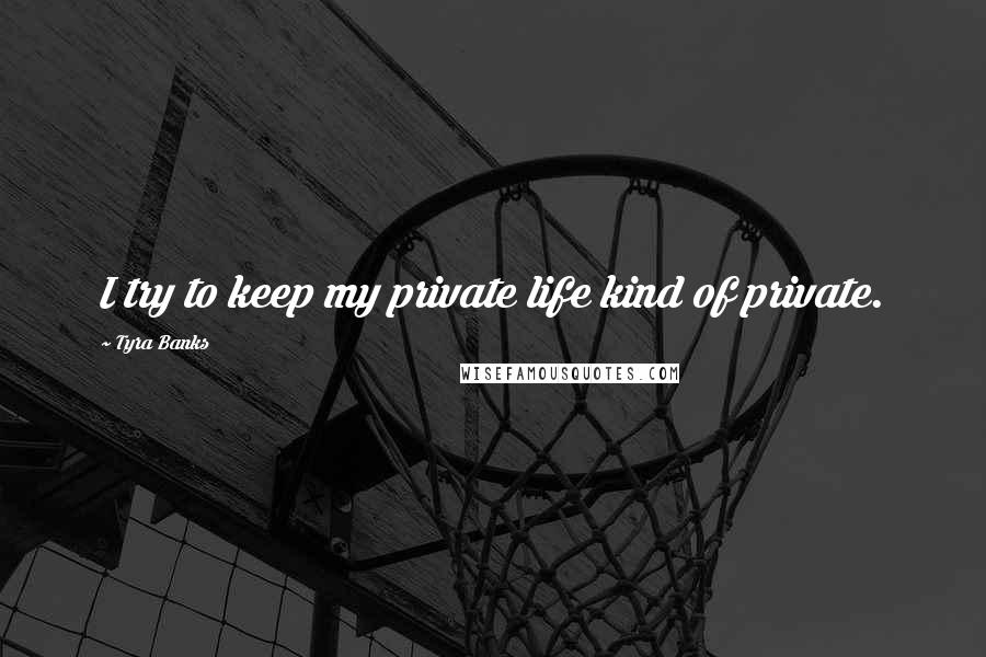 Tyra Banks Quotes: I try to keep my private life kind of private.