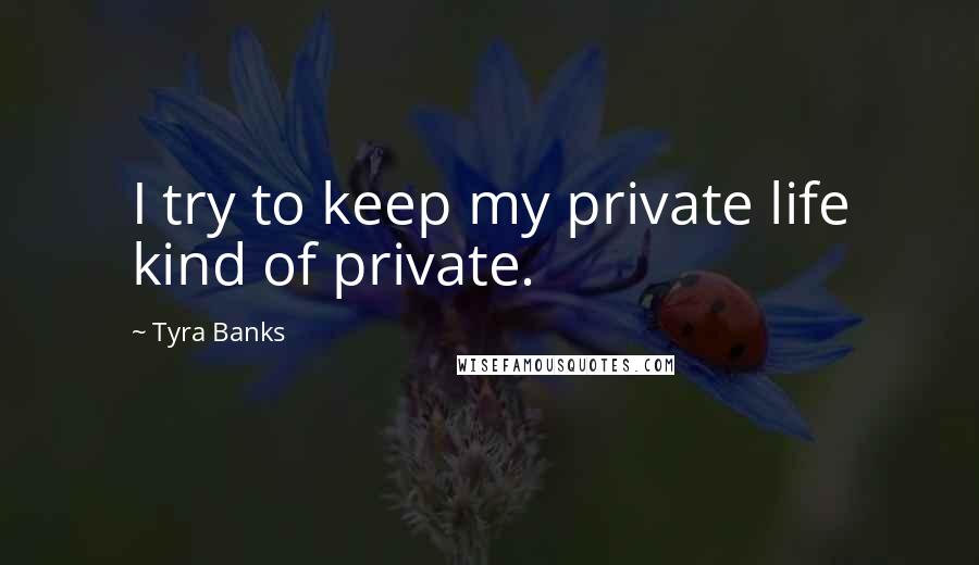 Tyra Banks Quotes: I try to keep my private life kind of private.
