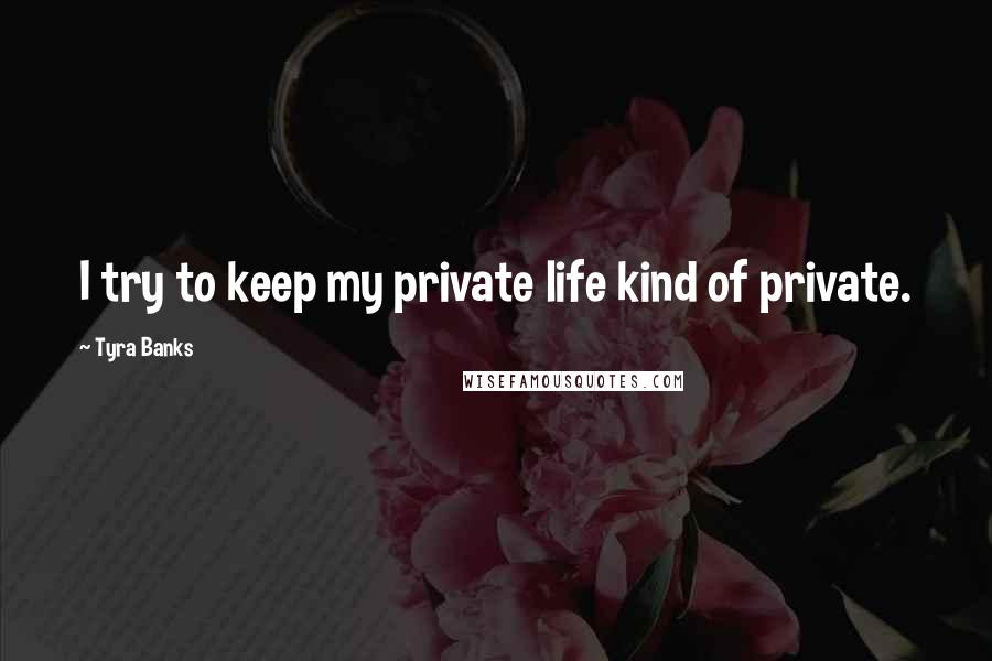 Tyra Banks Quotes: I try to keep my private life kind of private.