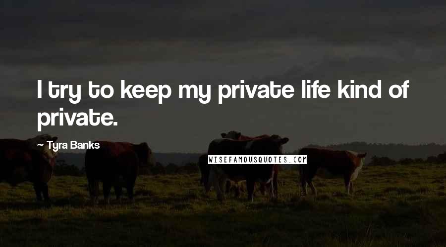 Tyra Banks Quotes: I try to keep my private life kind of private.