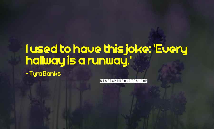 Tyra Banks Quotes: I used to have this joke: 'Every hallway is a runway.'