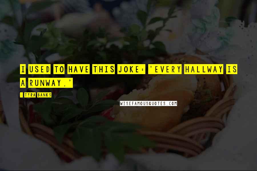 Tyra Banks Quotes: I used to have this joke: 'Every hallway is a runway.'