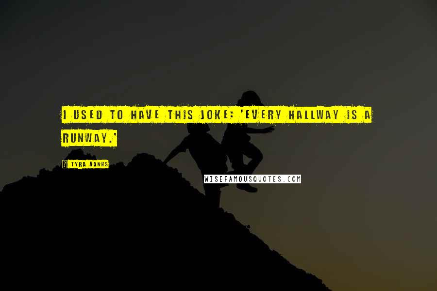 Tyra Banks Quotes: I used to have this joke: 'Every hallway is a runway.'