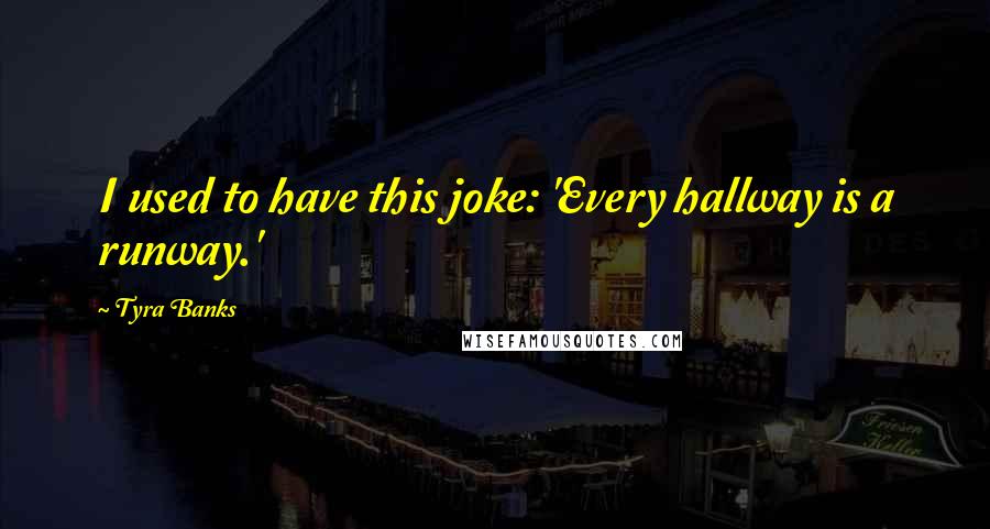Tyra Banks Quotes: I used to have this joke: 'Every hallway is a runway.'