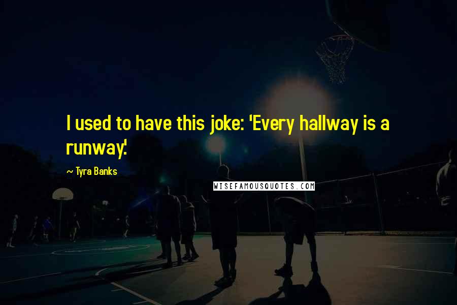 Tyra Banks Quotes: I used to have this joke: 'Every hallway is a runway.'