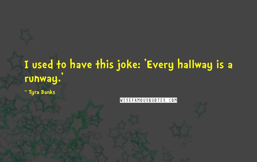 Tyra Banks Quotes: I used to have this joke: 'Every hallway is a runway.'