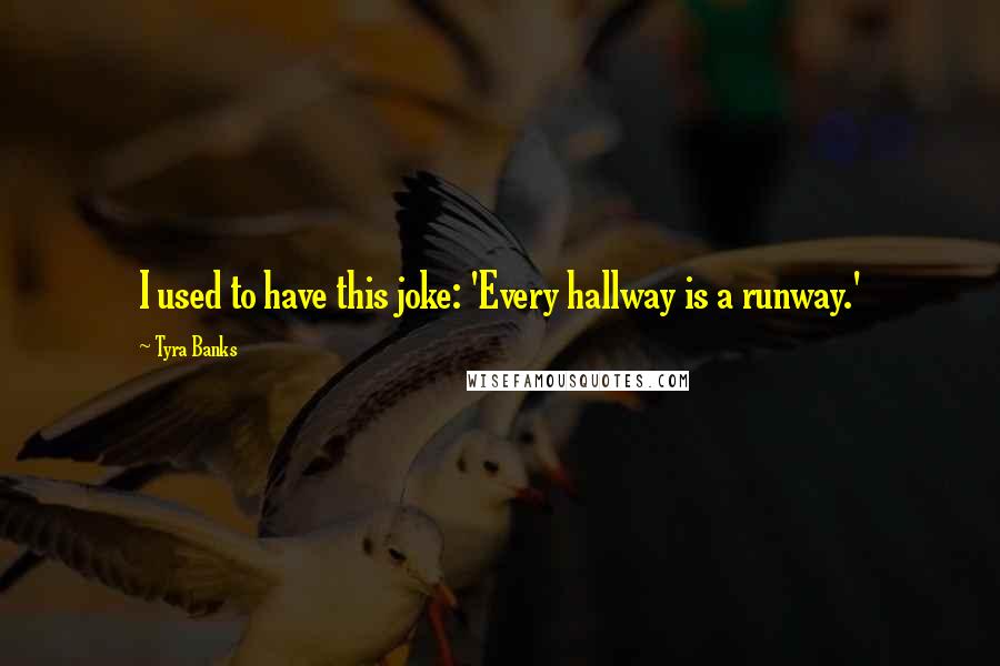Tyra Banks Quotes: I used to have this joke: 'Every hallway is a runway.'