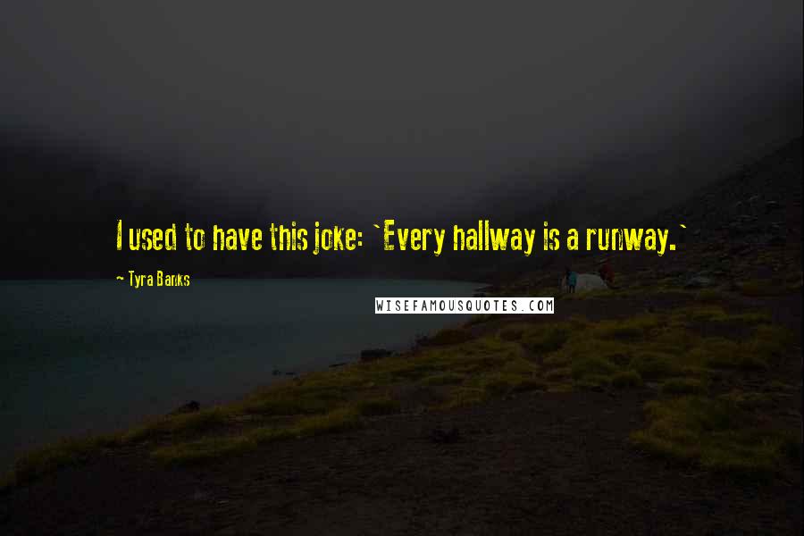 Tyra Banks Quotes: I used to have this joke: 'Every hallway is a runway.'