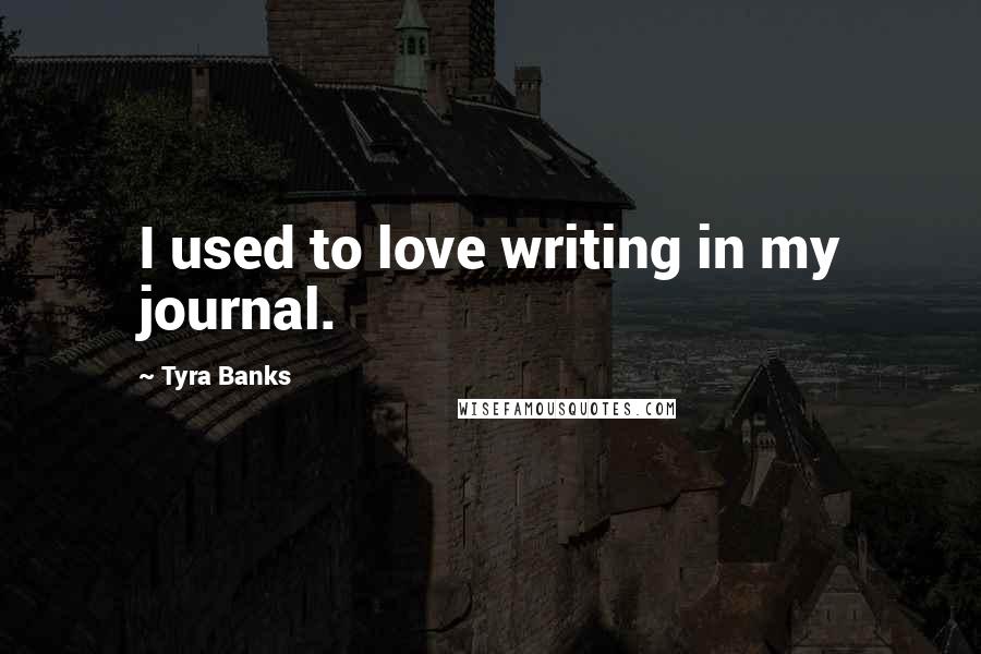 Tyra Banks Quotes: I used to love writing in my journal.