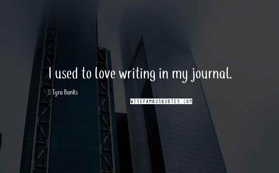 Tyra Banks Quotes: I used to love writing in my journal.