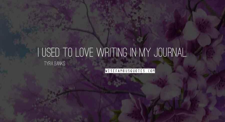 Tyra Banks Quotes: I used to love writing in my journal.