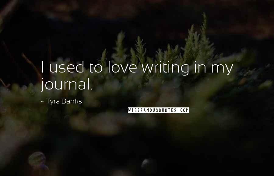 Tyra Banks Quotes: I used to love writing in my journal.