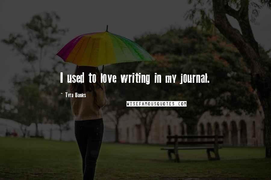 Tyra Banks Quotes: I used to love writing in my journal.