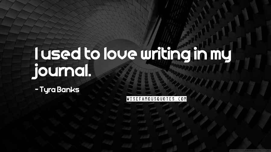 Tyra Banks Quotes: I used to love writing in my journal.