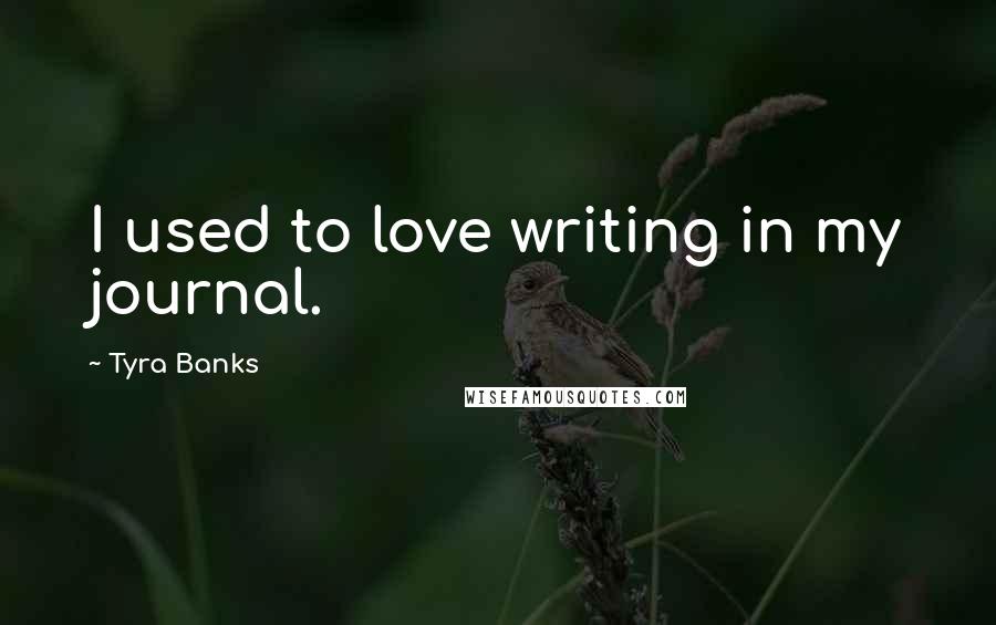 Tyra Banks Quotes: I used to love writing in my journal.