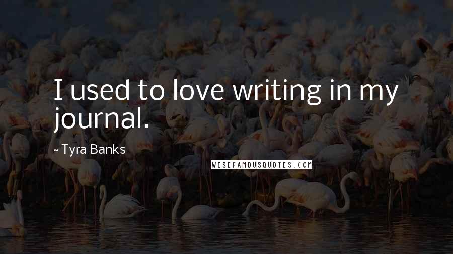 Tyra Banks Quotes: I used to love writing in my journal.