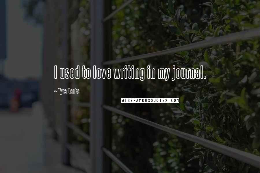 Tyra Banks Quotes: I used to love writing in my journal.