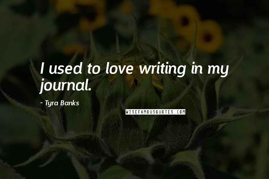 Tyra Banks Quotes: I used to love writing in my journal.