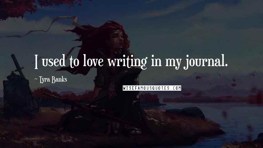 Tyra Banks Quotes: I used to love writing in my journal.