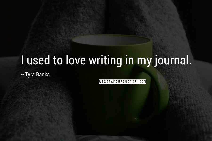 Tyra Banks Quotes: I used to love writing in my journal.
