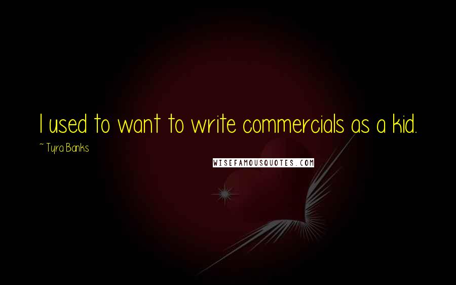 Tyra Banks Quotes: I used to want to write commercials as a kid.