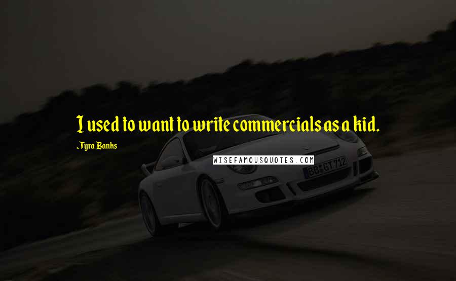 Tyra Banks Quotes: I used to want to write commercials as a kid.