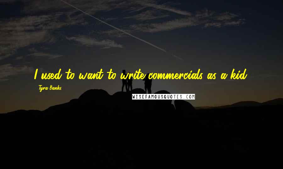 Tyra Banks Quotes: I used to want to write commercials as a kid.