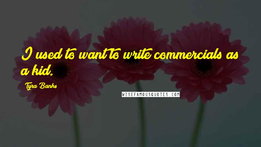 Tyra Banks Quotes: I used to want to write commercials as a kid.