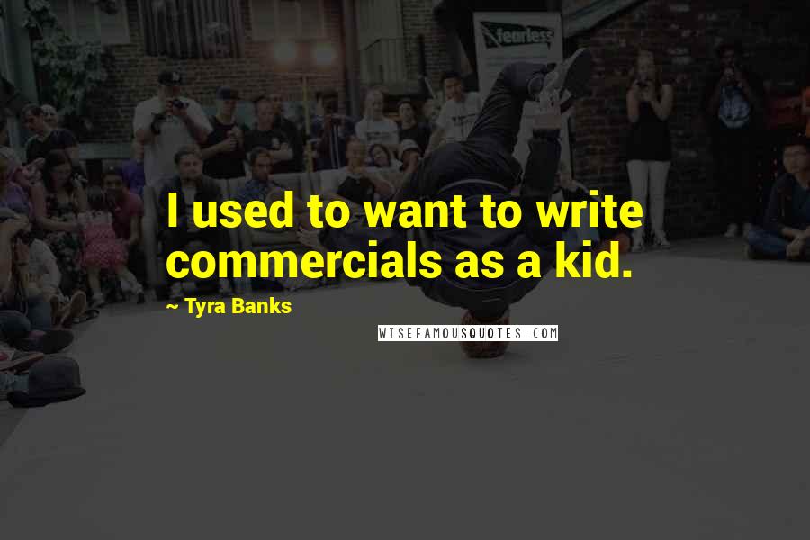 Tyra Banks Quotes: I used to want to write commercials as a kid.