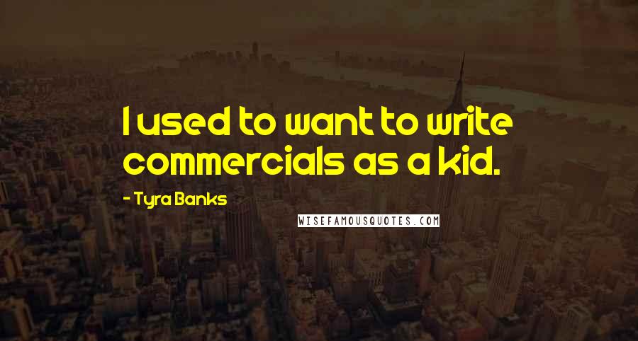 Tyra Banks Quotes: I used to want to write commercials as a kid.