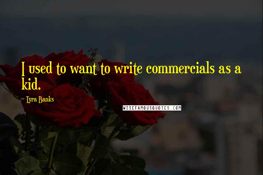 Tyra Banks Quotes: I used to want to write commercials as a kid.