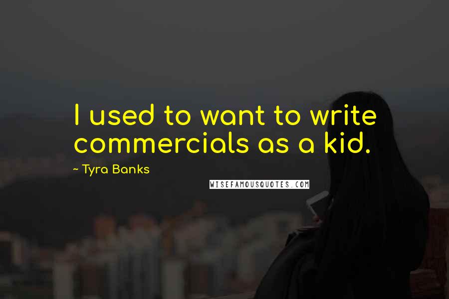 Tyra Banks Quotes: I used to want to write commercials as a kid.