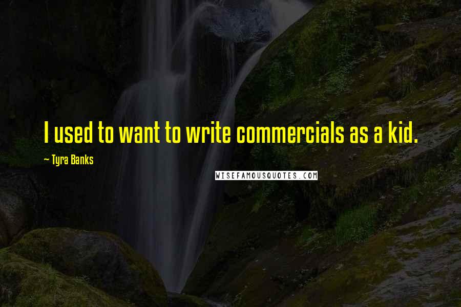Tyra Banks Quotes: I used to want to write commercials as a kid.