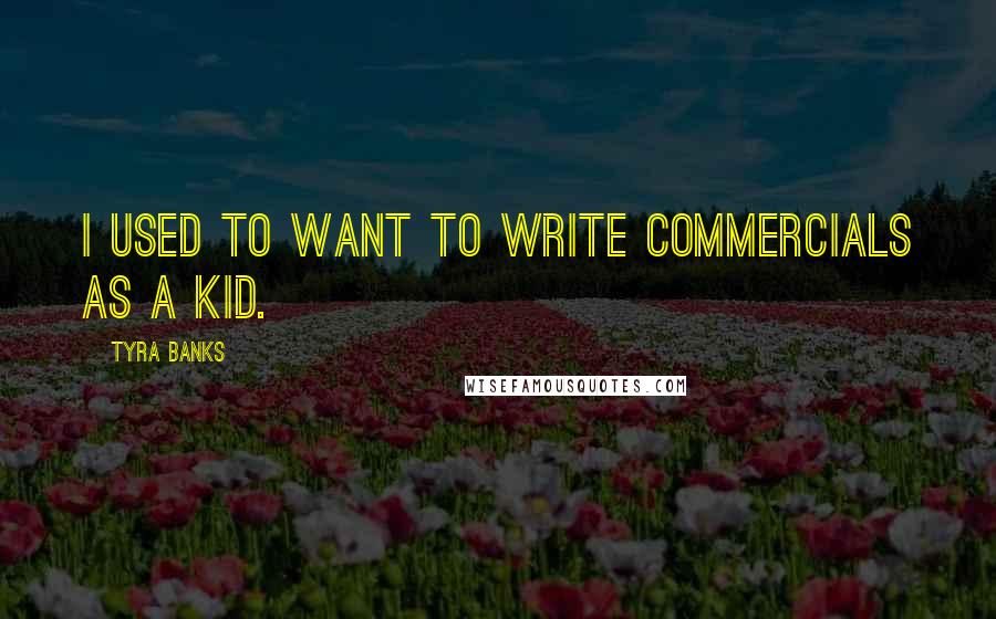 Tyra Banks Quotes: I used to want to write commercials as a kid.