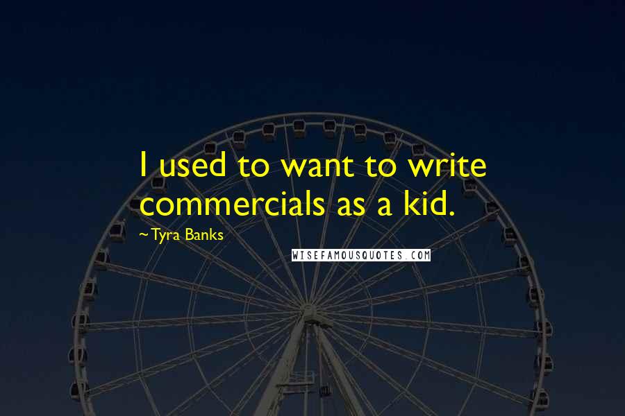 Tyra Banks Quotes: I used to want to write commercials as a kid.