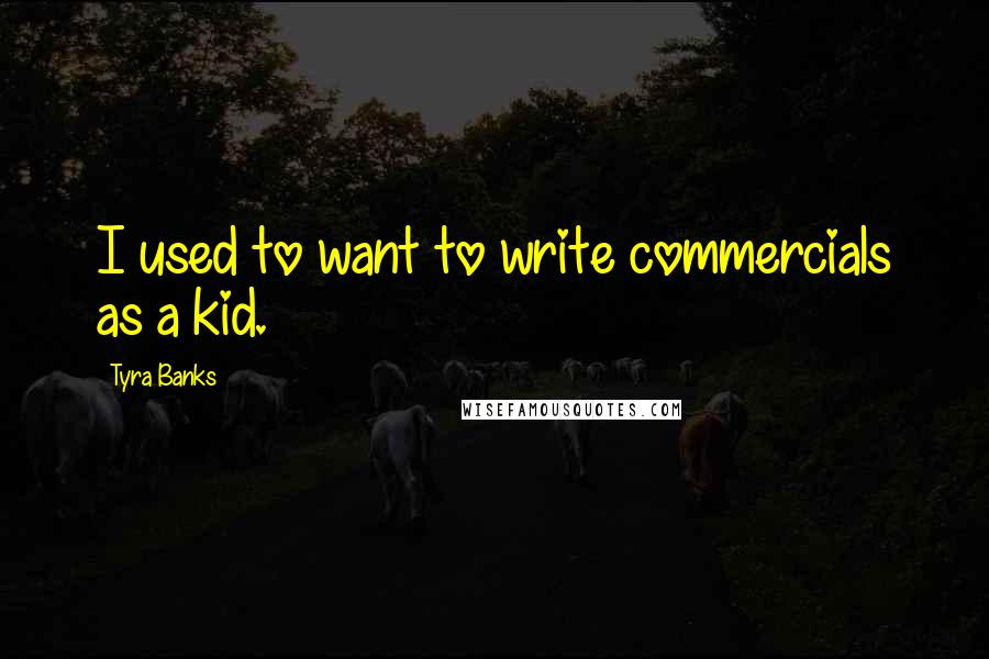 Tyra Banks Quotes: I used to want to write commercials as a kid.