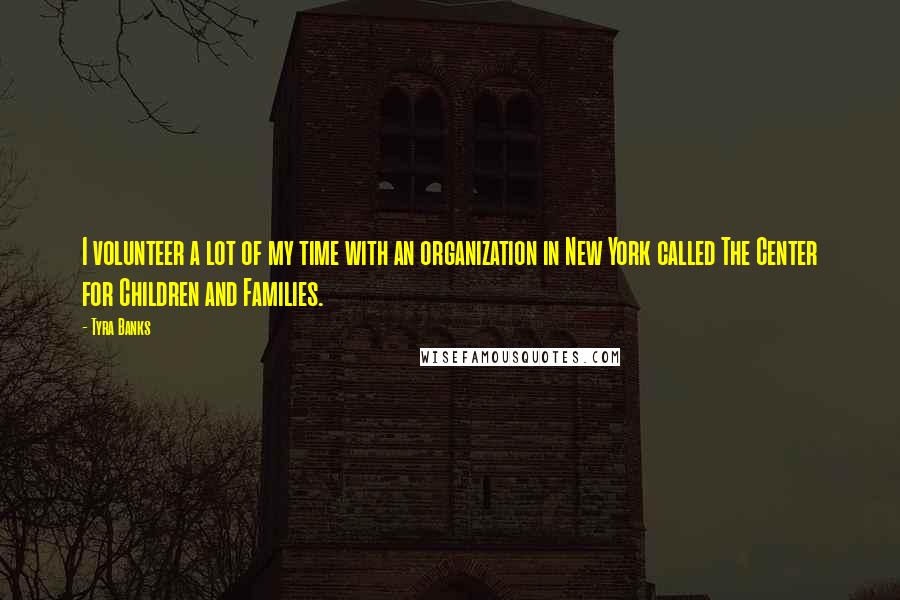 Tyra Banks Quotes: I volunteer a lot of my time with an organization in New York called The Center for Children and Families.
